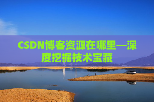 CSDN博客资源在哪里—深度挖掘技术宝藏